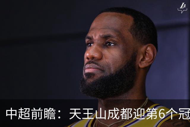 中超前瞻：天王山成都迎第6个冠军点 三镇恐难演奇迹