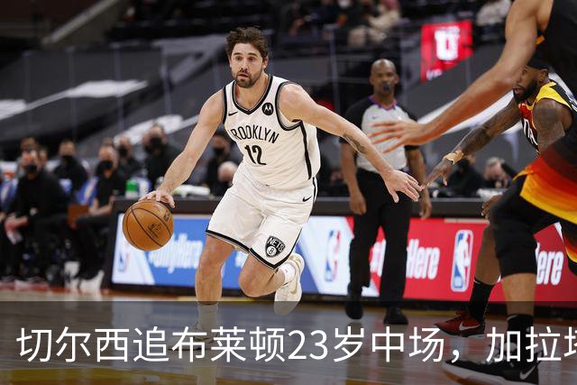 切尔西追布莱顿23岁中场，加拉塔萨雷也在抢
