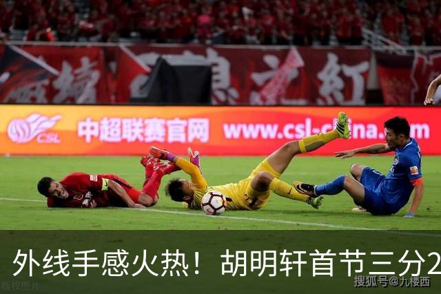 外线手感火热！胡明轩首节三分2中2 拿下6分3篮板2助攻